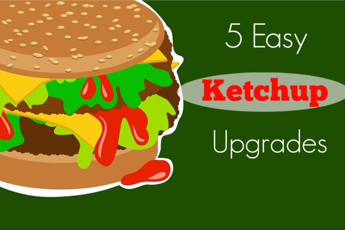 5 Easy Ketchup Upgrades